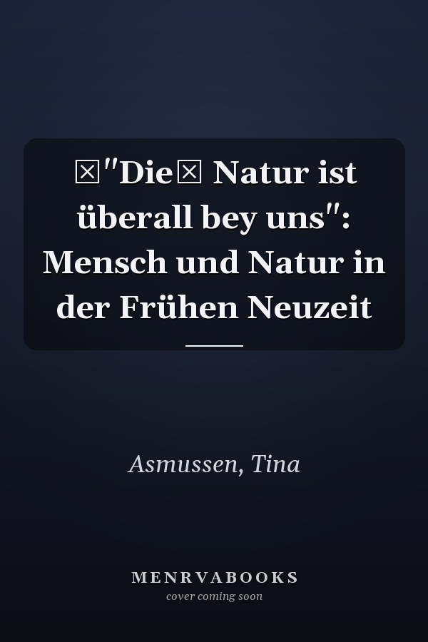 "Die Natur ist überall bey uns": Mensch und Natur in der Frühen Neuzeit