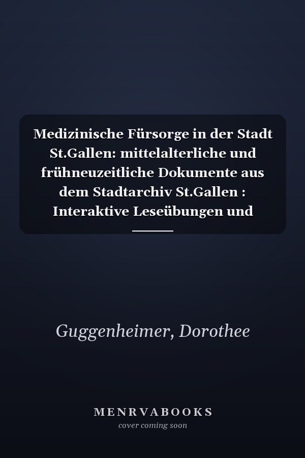 Medizinische Fürsorge in der Stadt St.Gallen: mittelalterliche und frühneuzeitliche Dokumente aus dem Stadtarchiv St.Gallen : Interaktive Leseübungen und Kommentare