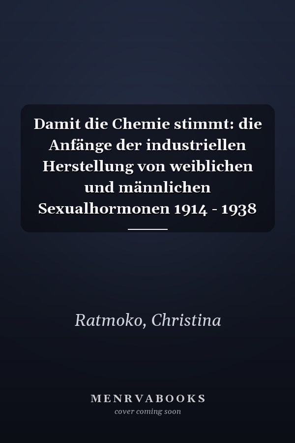 Damit die Chemie stimmt: die Anfänge der industriellen Herstellung von weiblichen und männlichen Sexualhormonen 1914 - 1938
