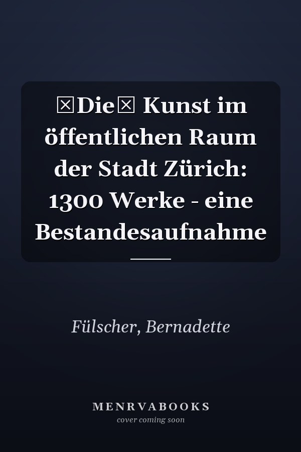 Die Kunst im öffentlichen Raum der Stadt Zürich: 1300 Werke - eine Bestandesaufnahme