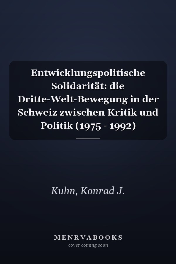 Entwicklungspolitische Solidarität: die Dritte-Welt-Bewegung in der Schweiz zwischen Kritik und Politik (1975 - 1992)