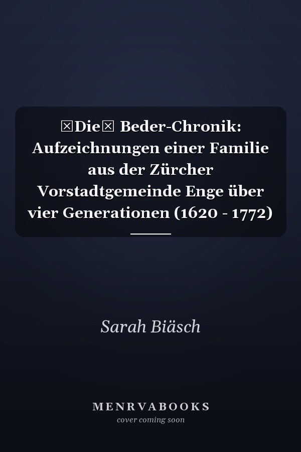 Die Beder-Chronik: Aufzeichnungen einer Familie aus der Zürcher Vorstadtgemeinde Enge über vier Generationen (1620 - 1772)