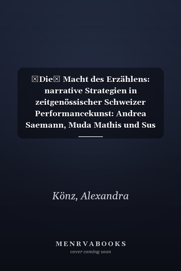 Die Macht des Erzählens: narrative Strategien in zeitgenössischer Schweizer Performancekunst: Andrea Saemann, Muda Mathis und Sus Zwick, Yan Duyvendak