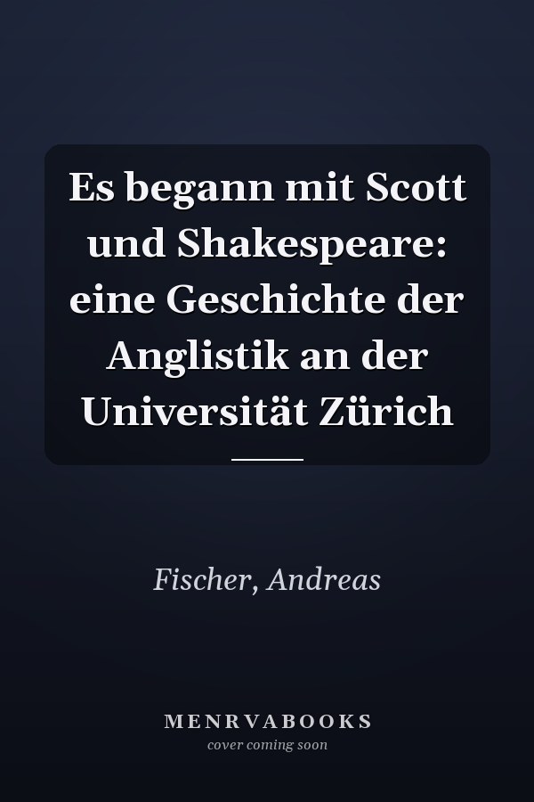 Es begann mit Scott und Shakespeare: eine Geschichte der Anglistik an der Universität Zürich
