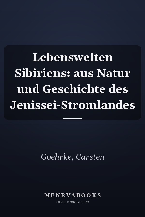 Lebenswelten Sibiriens: aus Natur und Geschichte des Jenissei-Stromlandes