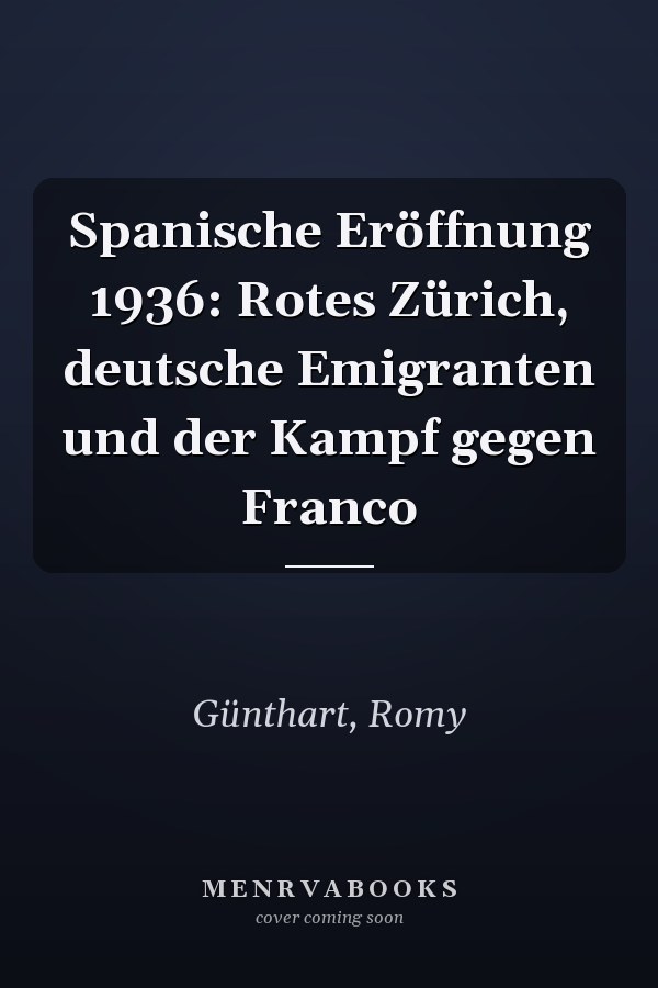Spanische Eröffnung 1936: Rotes Zürich, deutsche Emigranten und der Kampf gegen Franco