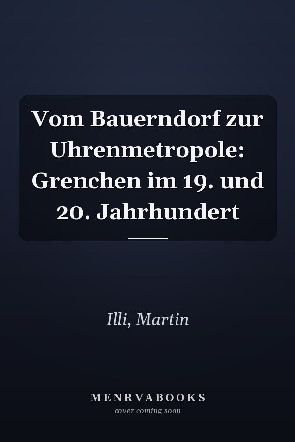 Vom Bauerndorf zur Uhrenmetropole: Grenchen im 19. und 20. Jahrhundert