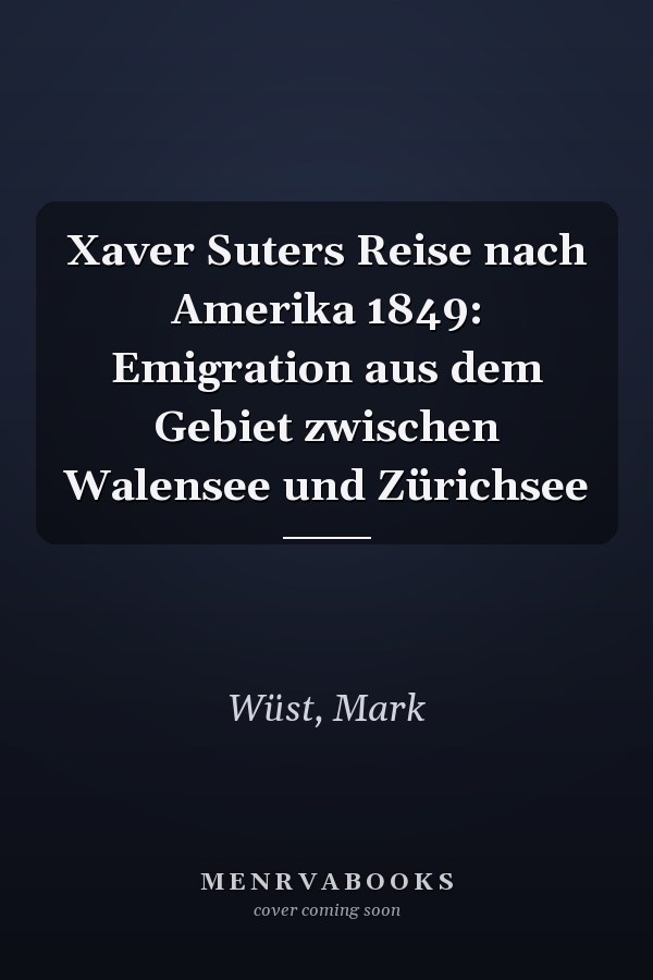 Xaver Suters Reise nach Amerika 1849: Emigration aus dem Gebiet zwischen Walensee und Zürichsee