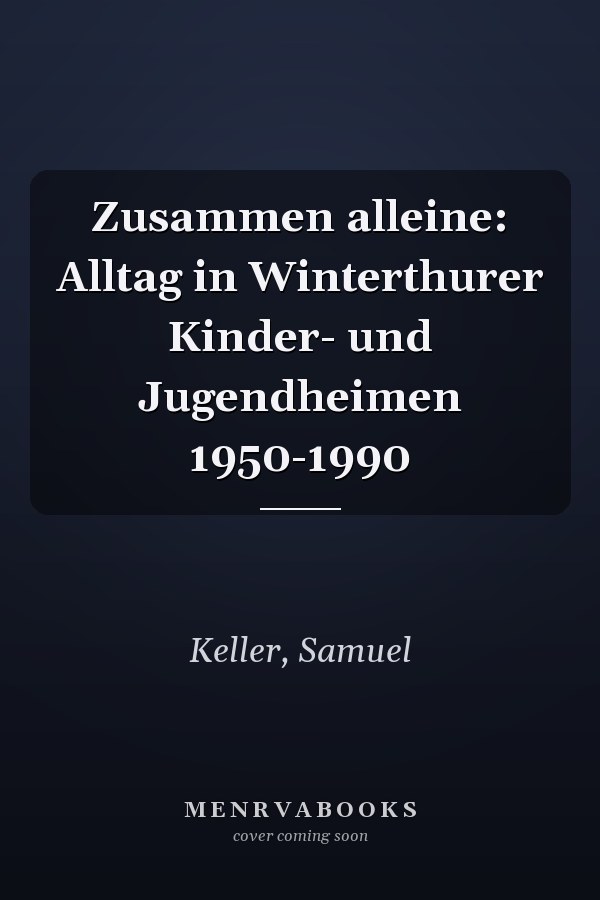 Zusammen alleine: Alltag in Winterthurer Kinder- und Jugendheimen 1950-1990