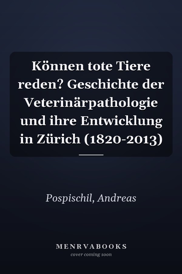 Können tote Tiere reden? Geschichte der Veterinärpathologie und ihre Entwicklung in Zürich (1820-2013)