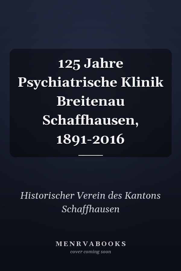 125 Jahre Psychiatrische Klinik Breitenau Schaffhausen, 1891-2016