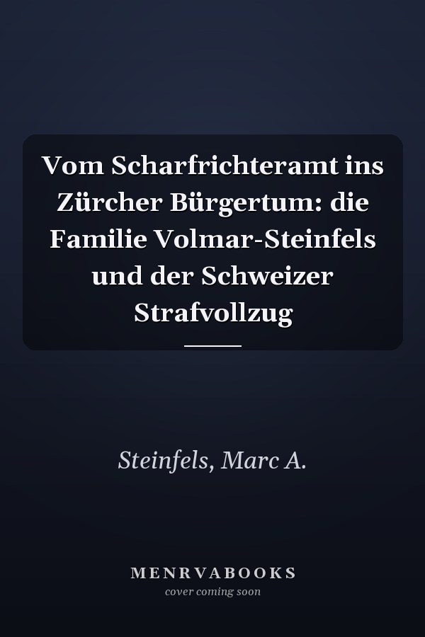 Vom Scharfrichteramt ins Zürcher Bürgertum: die Familie Volmar-Steinfels und der Schweizer Strafvollzug