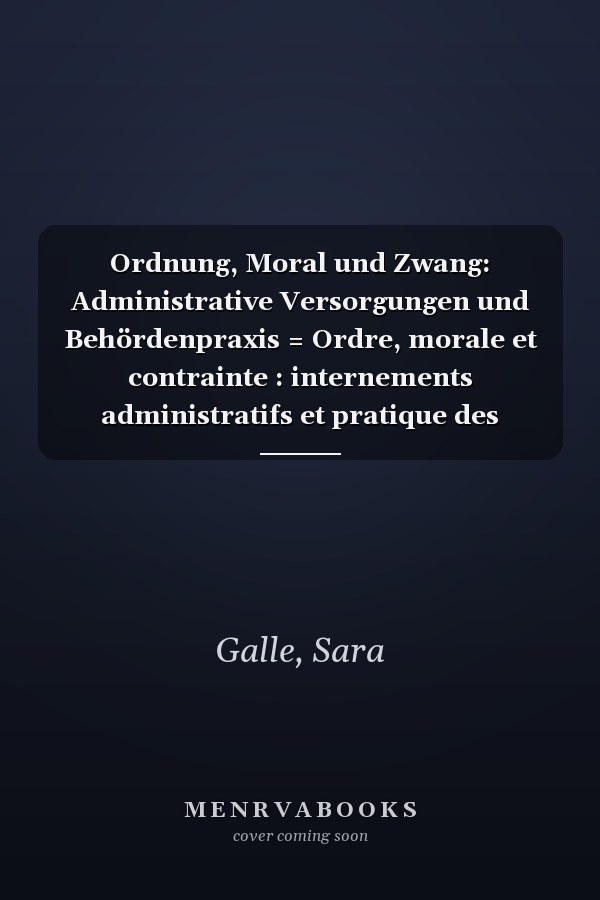Ordnung, Moral und Zwang: Administrative Versorgungen und Behördenpraxis = Ordre, morale et contrainte : internements administratifs et pratique des autorités