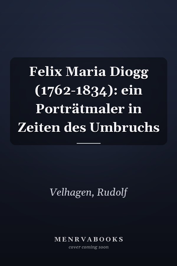 Felix Maria Diogg (1762-1834): ein Porträtmaler in Zeiten des Umbruchs