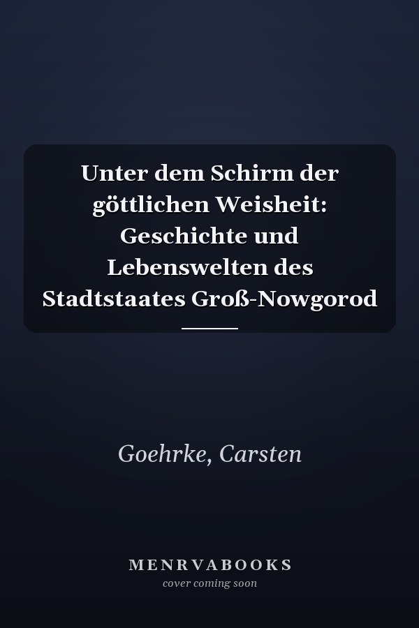 Unter dem Schirm der göttlichen Weisheit: Geschichte und Lebenswelten des Stadtstaates Groß-Nowgorod