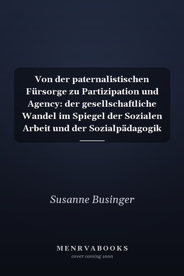 Von der paternalistischen Fürsorge zu Partizipation und Agency: der gesellschaftliche Wandel im Spiegel der Sozialen Arbeit und der Sozialpädagogik