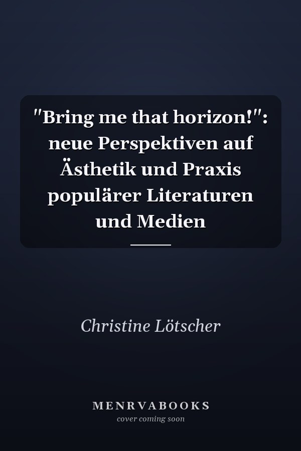 "Bring me that horizon!": neue Perspektiven auf Ästhetik und Praxis populärer Literaturen und Medien