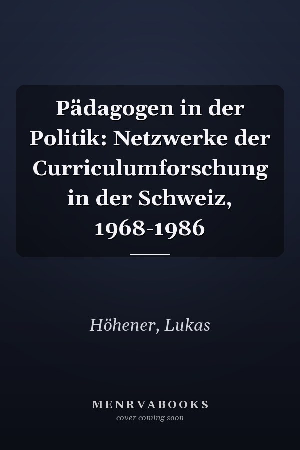 Pädagogen in der Politik: Netzwerke der Curriculumforschung in der Schweiz, 1968-1986
