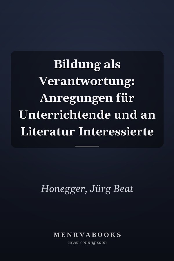 Bildung als Verantwortung: Anregungen für Unterrichtende und an Literatur Interessierte