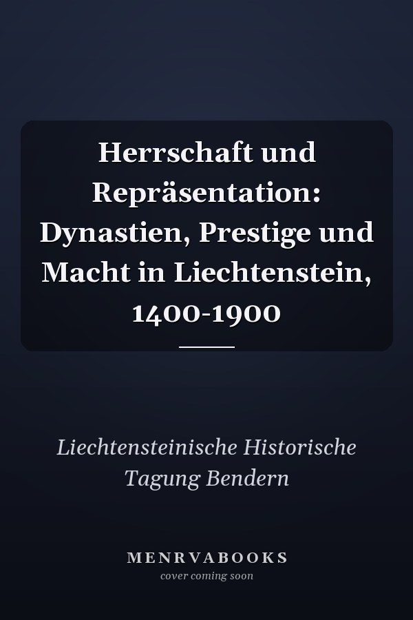 Herrschaft und Repräsentation: Dynastien, Prestige und Macht in Liechtenstein, 1400-1900