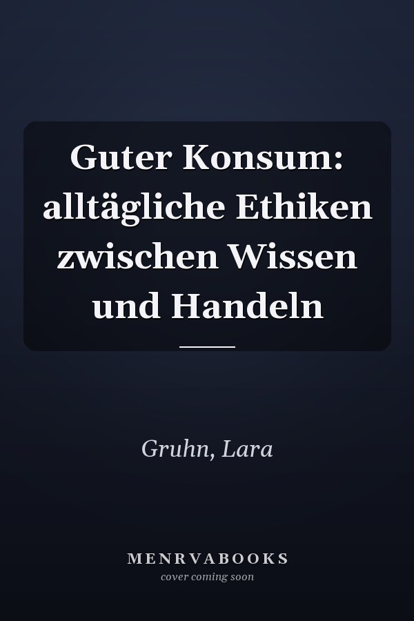 Guter Konsum: alltägliche Ethiken zwischen Wissen und Handeln