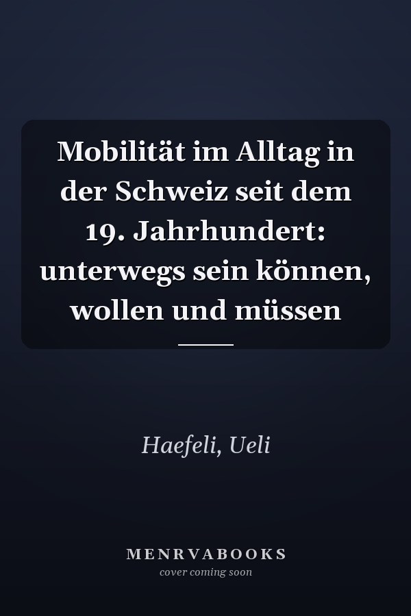 Mobilität im Alltag in der Schweiz seit dem 19. Jahrhundert: unterwegs sein können, wollen und müssen