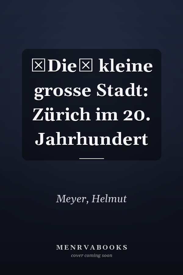 Die kleine grosse Stadt: Zürich im 20. Jahrhundert