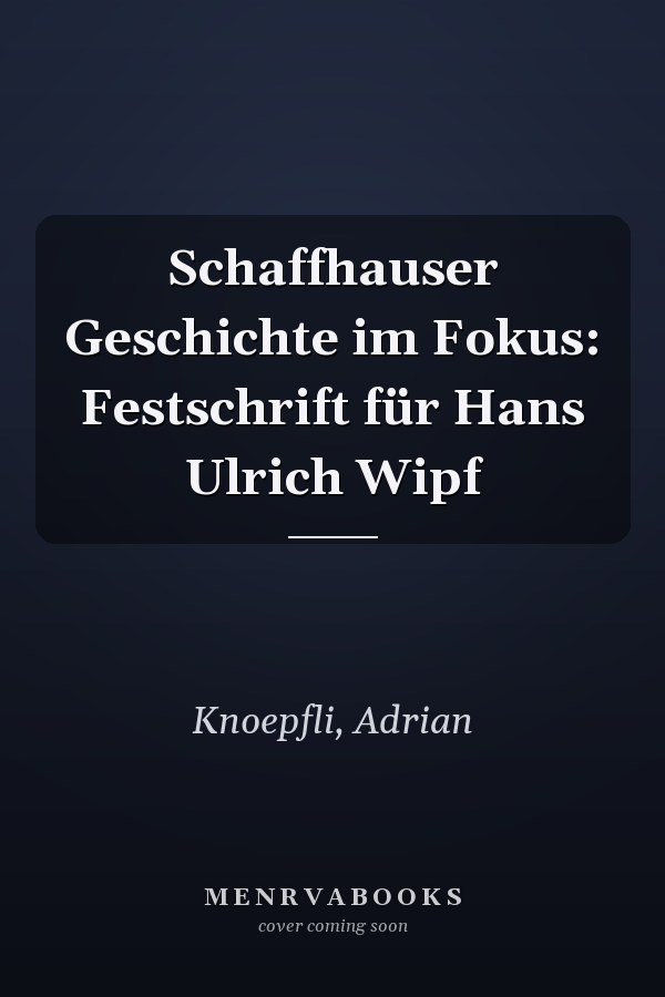 Schaffhauser Geschichte im Fokus: Festschrift für Hans Ulrich Wipf