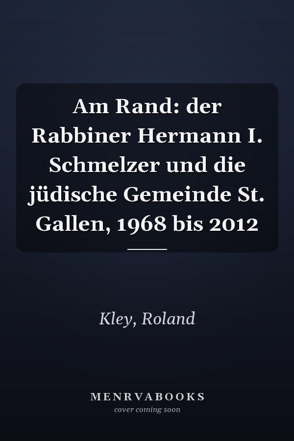 Am Rand: der Rabbiner Hermann I. Schmelzer und die jüdische Gemeinde St. Gallen, 1968 bis 2012