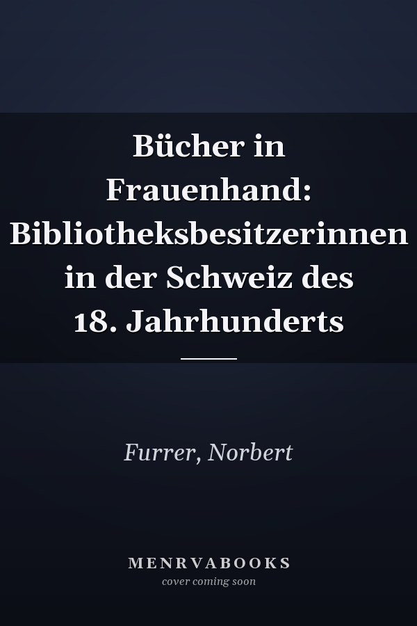 Bücher in Frauenhand: Bibliotheksbesitzerinnen in der Schweiz des 18. Jahrhunderts