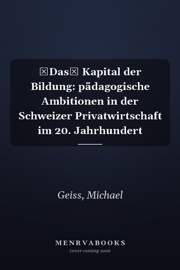 Das Kapital der Bildung: pädagogische Ambitionen in der Schweizer Privatwirtschaft im 20. Jahrhundert