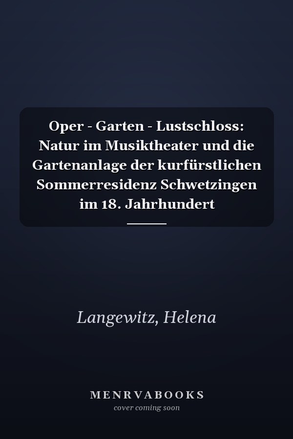 Oper - Garten - Lustschloss: Natur im Musiktheater und die Gartenanlage der kurfürstlichen Sommerresidenz Schwetzingen im 18. Jahrhundert
