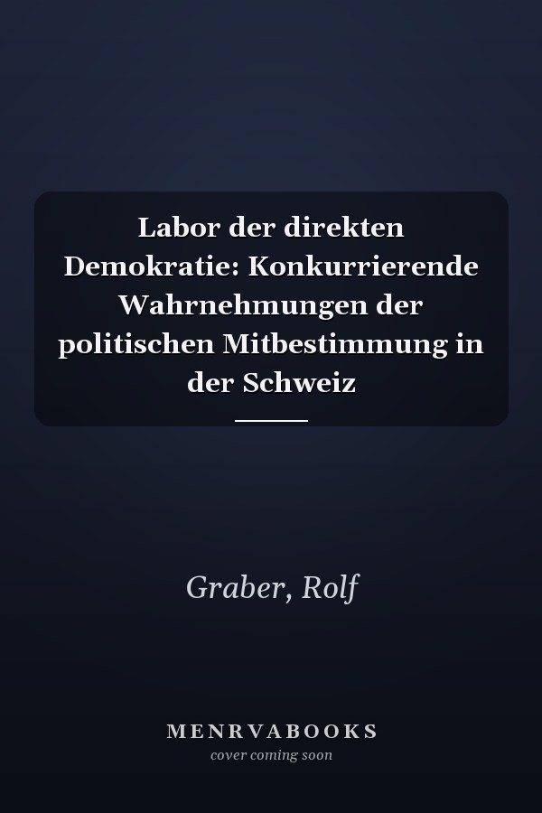 Labor der direkten Demokratie: Konkurrierende Wahrnehmungen der politischen Mitbestimmung in der Schweiz