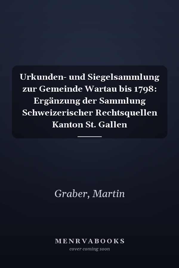 Urkunden- und Siegelsammlung zur Gemeinde Wartau bis 1798: Ergänzung der Sammlung Schweizerischer Rechtsquellen Kanton St. Gallen