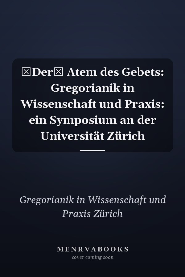 Der Atem des Gebets: Gregorianik in Wissenschaft und Praxis: ein Symposium an der Universität Zürich