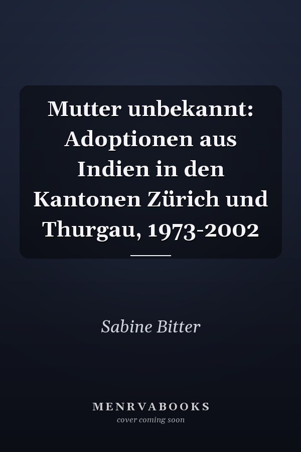 Mutter unbekannt: Adoptionen aus Indien in den Kantonen Zürich und Thurgau, 1973-2002