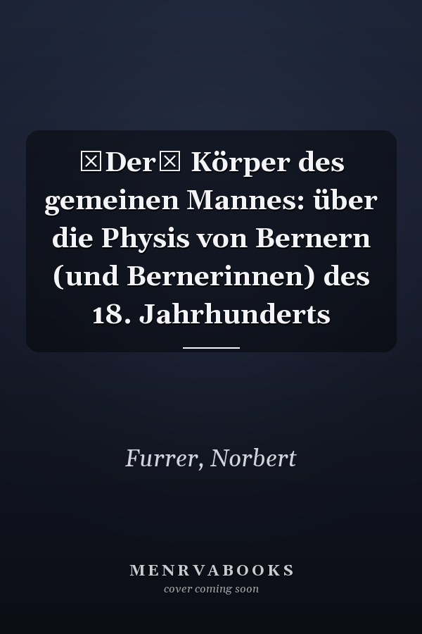 Der Körper des gemeinen Mannes: über die Physis von Bernern (und Bernerinnen) des 18. Jahrhunderts