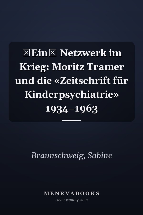 Ein Netzwerk im Krieg: Moritz Tramer und die «Zeitschrift für Kinderpsychiatrie» 1934–1963
