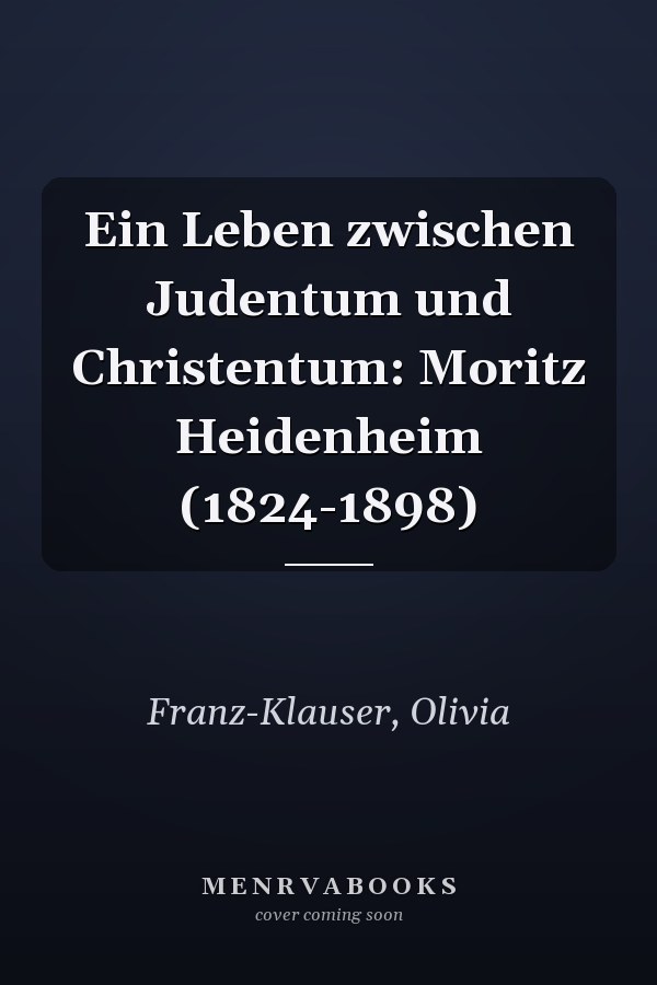 Ein Leben zwischen Judentum und Christentum: Moritz Heidenheim (1824-1898)