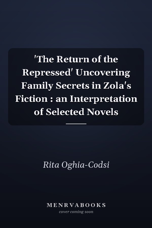 'The Return of the Repressed' Uncovering Family Secrets in Zola's Fiction : an Interpretation of Selected Novels