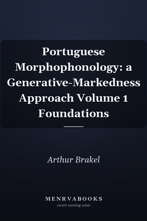 Portuguese Morphophonology: a Generative-Markedness Approach Volume 1 Foundations