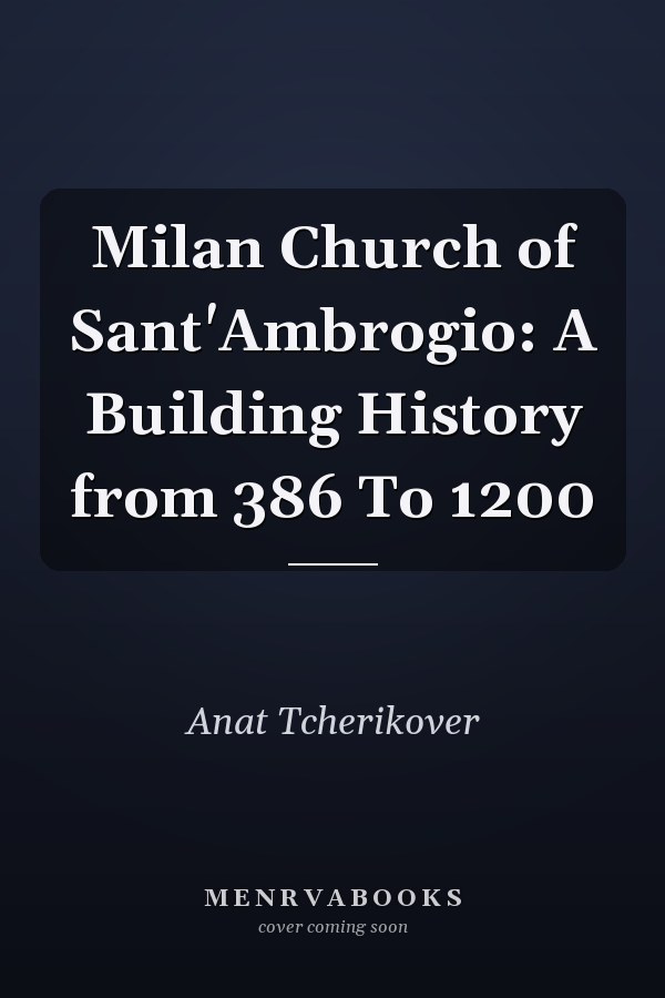 Milan Church of Sant'Ambrogio: A Building History from 386 To 1200