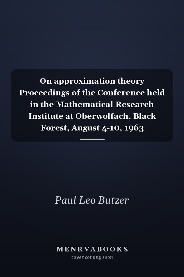 On approximation theory Proceedings of the Conference held in the Mathematical Research Institute at Oberwolfach, Black Forest, August 4-10, 1963