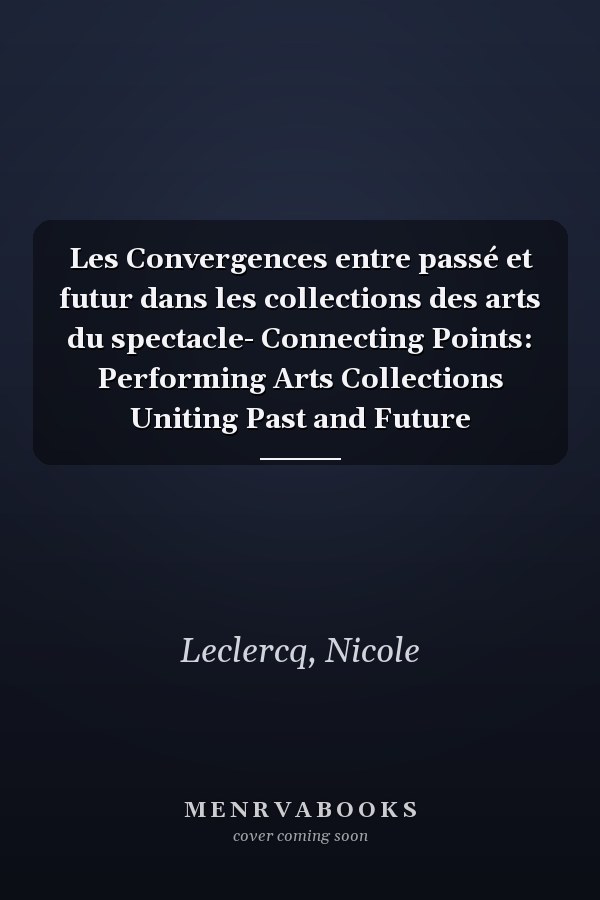 Les Convergences entre passé et futur dans les collections des arts du spectacle- Connecting Points: Performing Arts Collections Uniting Past and Future