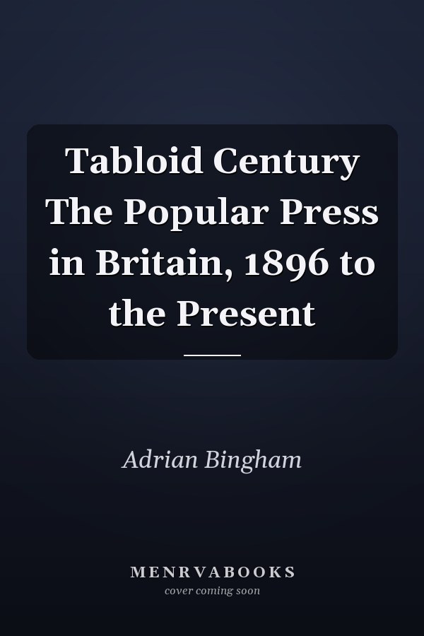 Tabloid Century The Popular Press in Britain, 1896 to the Present