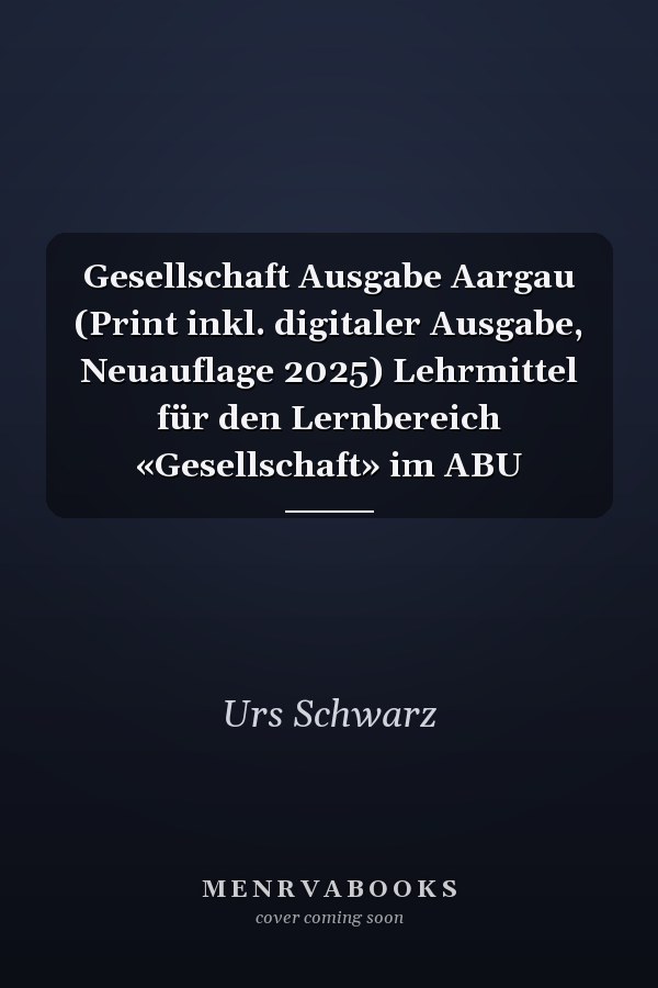 Gesellschaft Ausgabe Aargau (Print inkl. digitaler Ausgabe, Neuauflage 2025) Lehrmittel für den Lernbereich «Gesellschaft» im ABU