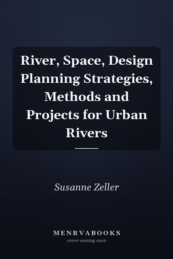 River, Space, Design Planning Strategies, Methods and Projects for Urban Rivers
