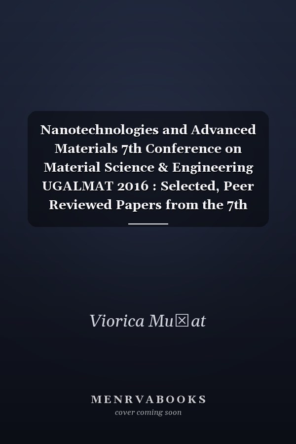 Nanotechnologies and Advanced Materials 7th Conference on Material Science & Engineering UGALMAT 2016 : Selected, Peer Reviewed Papers from the 7th Edition of the International Conference on Material Science & Engineering, UgalMat 2016, May 19-21, 2016, Galati, Romania