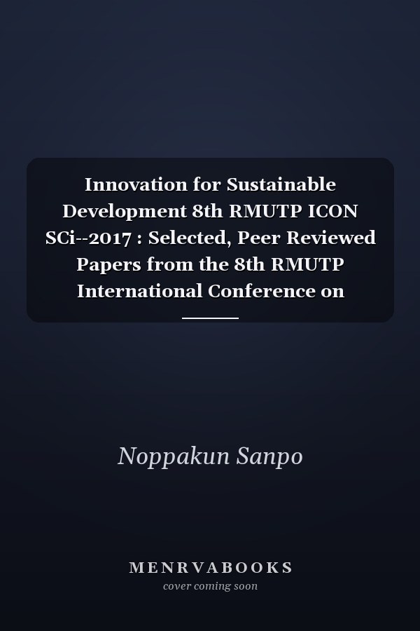 Innovation for Sustainable Development 8th RMUTP ICON SCi--2017 : Selected, Peer Reviewed Papers from the 8th RMUTP International Conference on Science, Technology and Innovation for Sustainable Development: Challenges Towards the Digital Society 2017 (8th RMUTP ICON SCi-2017), June 22-23, 2017, Bangkok, Thailand