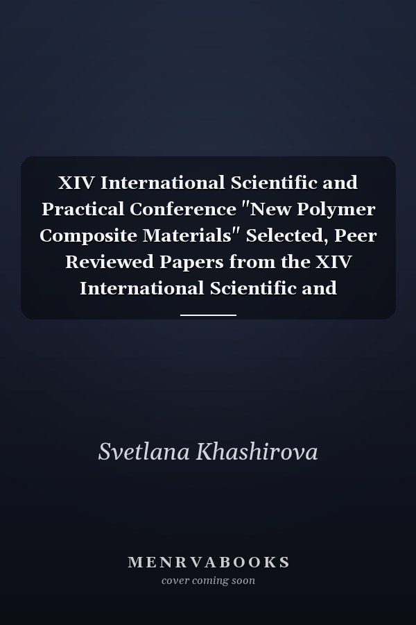 XIV International Scientific and Practical Conference "New Polymer Composite Materials" Selected, Peer Reviewed Papers from the XIV International Scientific and Practical Conference "New Polymer Composite Materials", July 4-8, 2018, Kabardino-Balkaria, Russia